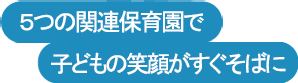 5つの関連保育園で子どもの笑顔がすぐそばに