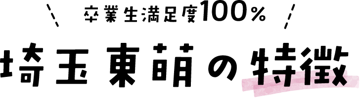 卒業生満足度100% 埼玉東萌の特徴