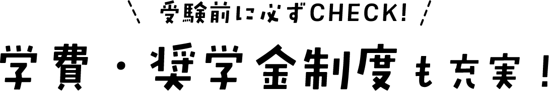 学費・奨学金制度も充実！